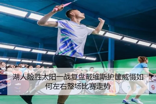 湖人险胜太阳一战复盘戴维斯护筐威慑如何左右整场比赛走势