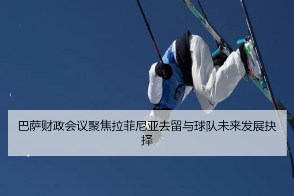 巴萨财政会议聚焦拉菲尼亚去留与球队未来发展抉择