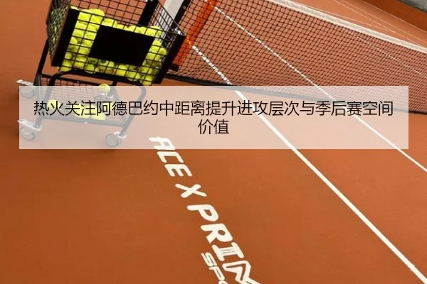热火关注阿德巴约中距离提升进攻层次与季后赛空间价值